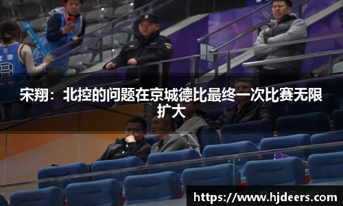 宋翔：北控的问题在京城德比最终一次比赛无限扩大