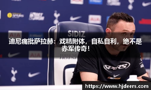 迪尼痛批萨拉赫：戏精附体，自私自利，绝不是赤军传奇！