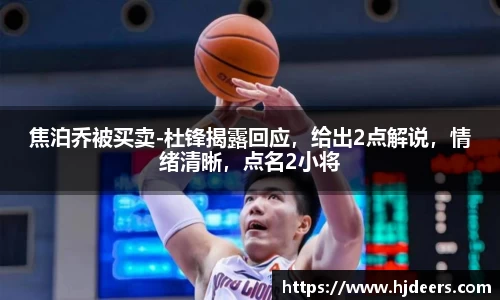 焦泊乔被买卖-杜锋揭露回应，给出2点解说，情绪清晰，点名2小将